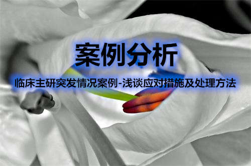 臨床主研突發情況案例-淺談應對措施及處理方法