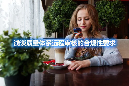 淺談質量體系遠程審核的合規性要求