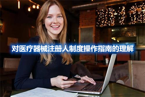 【疑難解答】對醫(yī)療器械注冊人制度操作指南的理解(圖1) 【疑難解答】對醫(yī)療器械注冊人制度操作指南的理解(圖1)