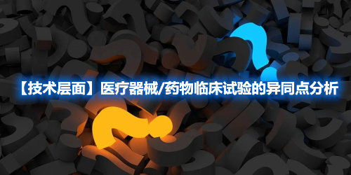 【技術層面】醫療器械/藥物臨床試驗的異同點分析