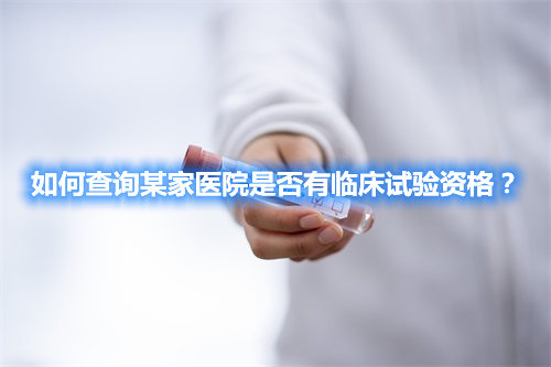 如何查詢某家醫院是否有臨床試驗資格? 如何查詢某家醫院是否有臨床試驗資格?(圖1)