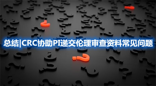 總結|CRC協助PI遞交倫理審查資料常見問題