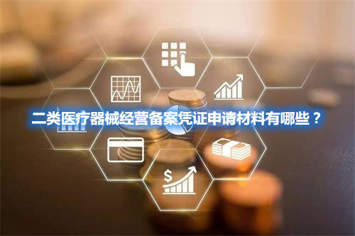 二類醫療器械經營備案憑證申請材料有哪些？