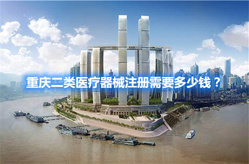 重慶二類醫療器械注冊需要多少錢？(圖1)
