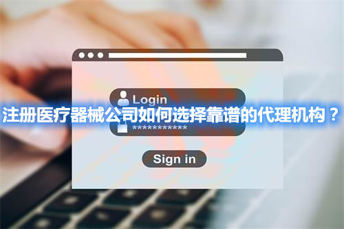 注冊醫療器械公司如何選擇靠譜的代理機構？