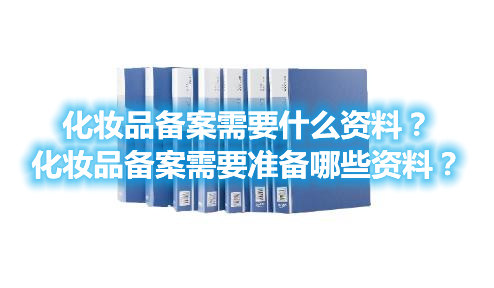 化妝品備案需要什么資料?化妝品備案需要準備哪些資料?(圖1) 化妝品備案需要什么資料?化妝品備案需要準備哪些資料?(圖1)