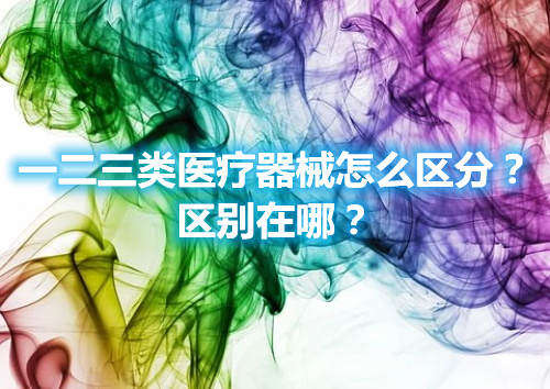 醫療器械的分類 一二三類醫療器械怎么區分?區別在哪?(圖1)