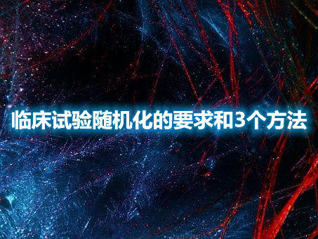 臨床試驗(yàn)隨機(jī)化的要求和3個(gè)方法