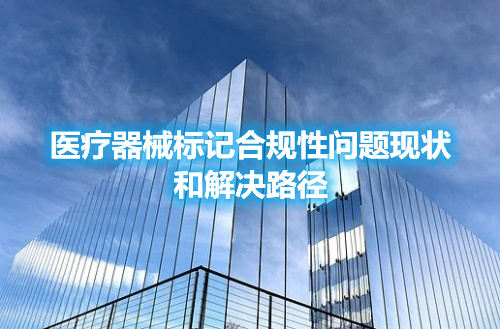 醫療器械標記合規性問題現狀和解決路徑(圖1) 醫療器械標記合規性問題現狀和解決路徑(圖1)