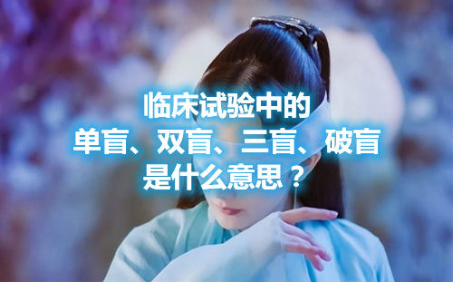 臨床試驗中的單盲、雙盲、三盲、破盲是什么意思？