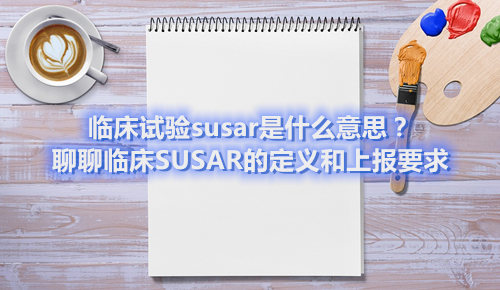 臨床試驗(yàn)susar是什么意思？聊聊臨床SUSAR的定義和上報(bào)要求(圖1)