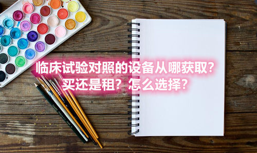 臨床試驗對照設備從哪獲?。抠I還是租？怎么選擇？(圖1)
