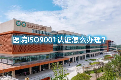醫院ISO9001認證怎么辦理?醫院ISO9001認證要求和步驟流程(圖1) 醫院ISO9001認證怎么辦理?醫院ISO9001認證要求和步驟流程(圖1)