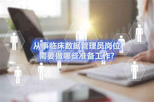 從事臨床數據管理員崗位需要做哪些準備工作?(圖1)