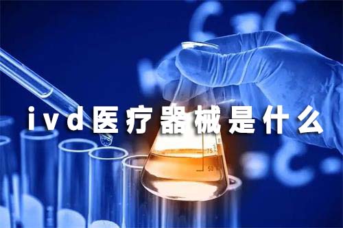 ivd醫療器械是什么(圖1) ivd醫療器械是什么(圖1)
