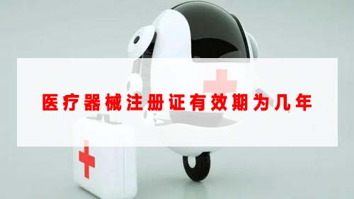 醫(yī)療器械注冊(cè)證有效期為幾年(圖1) 醫(yī)療器械注冊(cè)證有效期為幾年(圖1)