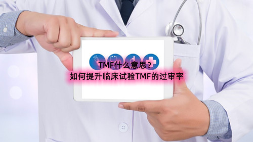 臨床試驗TMF什么意思(如何提升臨床試驗TMF的過審率)(圖1) 臨床試驗TMF什么意思(如何提升臨床試驗TMF的過審率)(圖1)