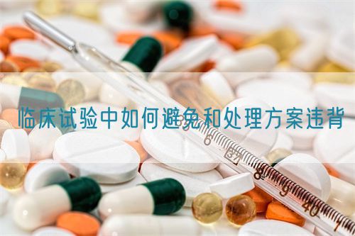 臨床試驗中如何避免和處理方案違背(圖1) 臨床試驗中如何避免和處理方案違背(圖1)