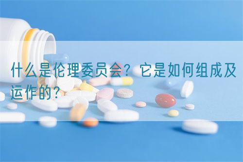 什么是倫理委員會?它是如何組成及運作的?(圖1) 什么是倫理委員會?它是如何組成及運作的?(圖1)