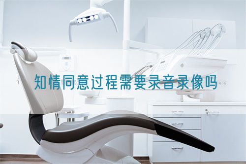 知情同意過程需要錄音錄像嗎(圖1) 知情同意過程需要錄音錄像嗎(圖1)