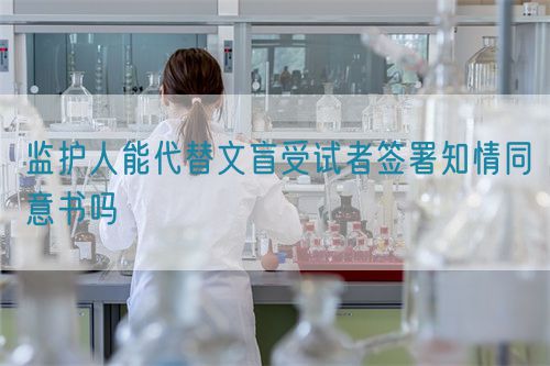 監護人能代替文盲受試者簽署知情同意書嗎(圖1) 監護人能代替文盲受試者簽署知情同意書嗎(圖1)