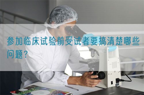 參加臨床試驗前受試者要搞清楚哪些問題?(圖1) 參加臨床試驗前受試者要搞清楚哪些問題?(圖1)