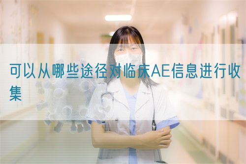 可以從哪些途徑對臨床AE信息進(jìn)行收集(圖1) 可以從哪些途徑對臨床AE信息進(jìn)行收集(圖1)