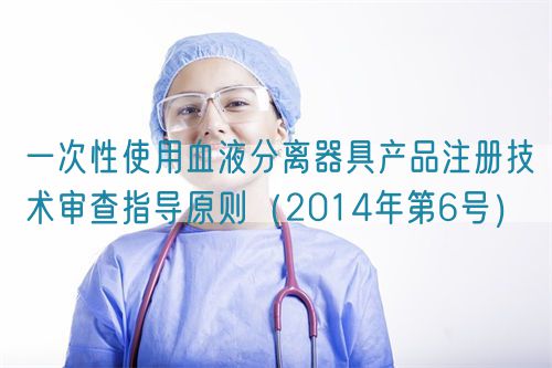一次性使用血液分離器具產品注冊技術審查指導原則（2014年第6號）(圖1)