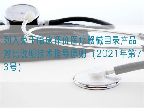 列入免于臨床評價醫療器械目錄產品對比說明技術指導原則（2021年第73號）(圖1)