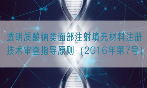 透明質酸鈉類面部注射填充材料注冊技術審查指導原則（2016年第7號）(圖1)