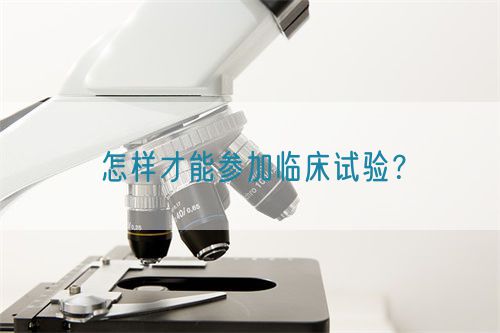 怎樣才能參加臨床試驗?(圖1) 怎樣才能參加臨床試驗?(圖1)