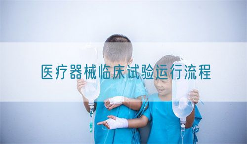 醫(yī)療器械臨床試驗運行流程(圖1) 醫(yī)療器械臨床試驗運行流程(圖1)