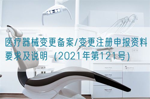 醫療器械變更備案/變更注冊申報資料要求及說明（2021年第121號）(圖1)