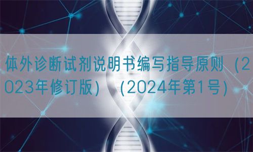 體外診斷試劑說明書編寫指導原則(2023年修訂版)(2024年第1號)(圖1) 體外診斷試劑說明書編寫指導原則(2023年修訂版)(2024年第1號)(圖1)