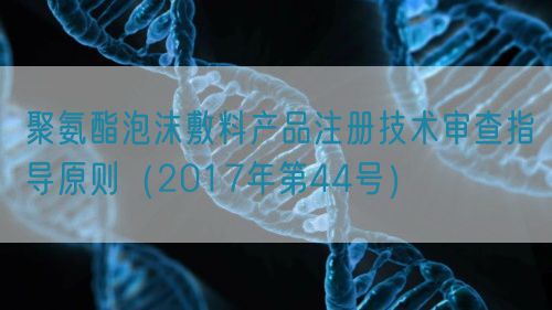 聚氨酯泡沫敷料產品注冊技術審查指導原則（2017年第44號）(圖1)