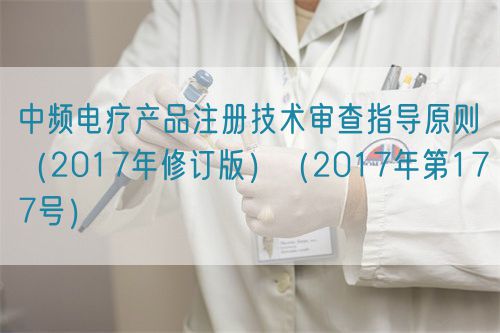 中頻電療產品注冊技術審查指導原則（2017年修訂版）（2017年第177號）