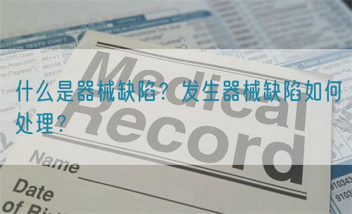 什么是器械缺陷？發(fā)生器械缺陷如何處理？(圖1)