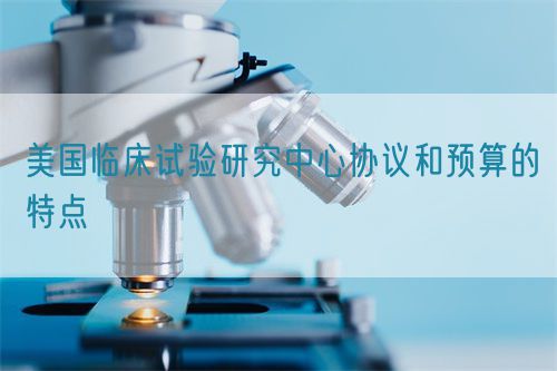 美國臨床試驗研究中心協議和預算的特點(圖1) 美國臨床試驗研究中心協議和預算的特點(圖1)