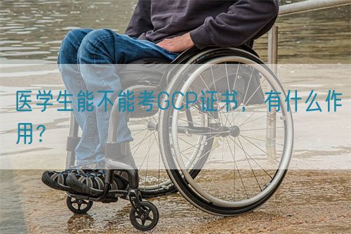 醫學生能不能考GCP證書，有什么作用？(圖1)