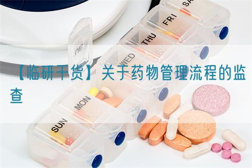 【臨研干貨】關于藥物管理流程的監查(圖1)