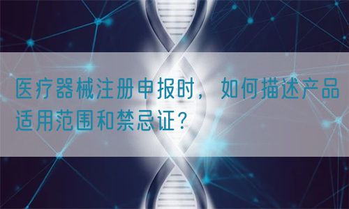 醫(yī)療器械注冊(cè)申報(bào)時(shí),如何描述產(chǎn)品適用范圍和禁忌證?(圖1) 醫(yī)療器械注冊(cè)申報(bào)時(shí),如何描述產(chǎn)品適用范圍和禁忌證?(圖1)