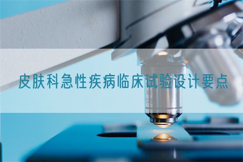 皮膚科急性疾病臨床試驗(yàn)設(shè)計(jì)要點(diǎn)(圖1) 皮膚科急性疾病臨床試驗(yàn)設(shè)計(jì)要點(diǎn)(圖1)