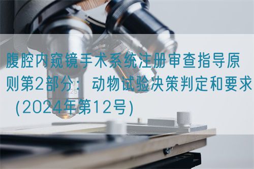腹腔內窺鏡手術系統注冊審查指導原則第2部分：動物試驗決策判定和要求（2024年第12號）(圖1)