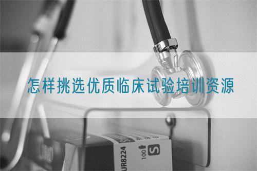 怎樣挑選優質臨床試驗培訓資源(圖1) 怎樣挑選優質臨床試驗培訓資源(圖1)