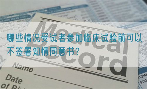 哪些情況受試者參加臨床試驗前可以不簽署知情同意書?(圖1) 哪些情況受試者參加臨床試驗前可以不簽署知情同意書?(圖1)