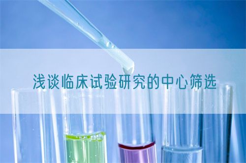 淺談臨床試驗研究的中心篩選(圖1) 淺談臨床試驗研究的中心篩選(圖1)