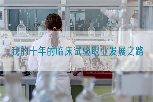 我的十年的臨床試驗(yàn)職業(yè)發(fā)展之路(圖1) 我的十年的臨床試驗(yàn)職業(yè)發(fā)展之路(圖1)