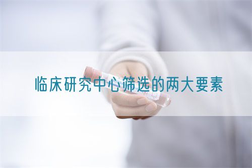 臨床研究中心篩選的兩大要素(圖1) 臨床研究中心篩選的兩大要素(圖1)