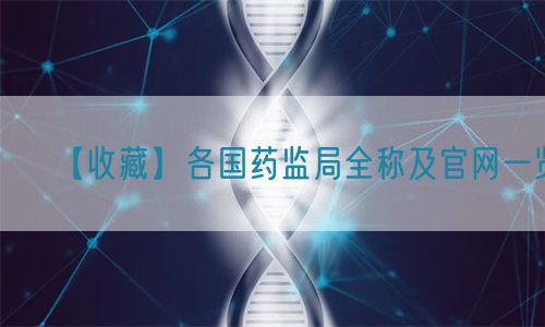 【收藏】各國藥監局全稱及官網一覽(圖1)