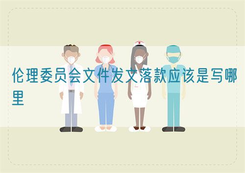 倫理委員會(huì)文件發(fā)文落款應(yīng)該是寫哪里(圖1) 倫理委員會(huì)文件發(fā)文落款應(yīng)該是寫哪里(圖1)